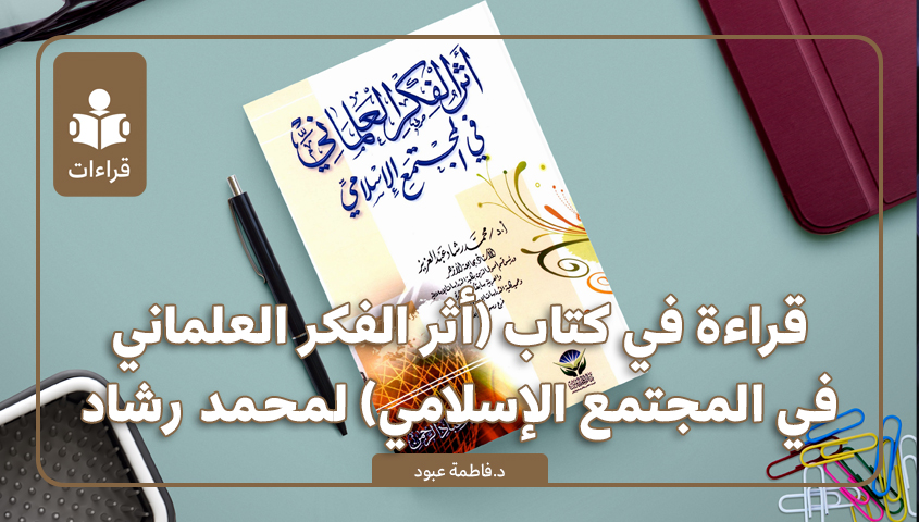 قراءةٌ في كتاب (أثر الفكر العلمانيّ في المجتمع الإسلاميّ) لمحمد رشاد عبدالعزيز